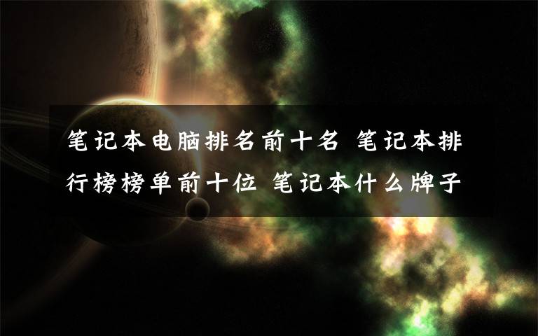 笔记本电脑排名前十名 笔记本排行榜榜单前十位 笔记本什么牌子好【图文】