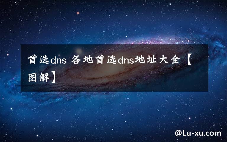 首选dns 各地首选dns地址大全【图解】