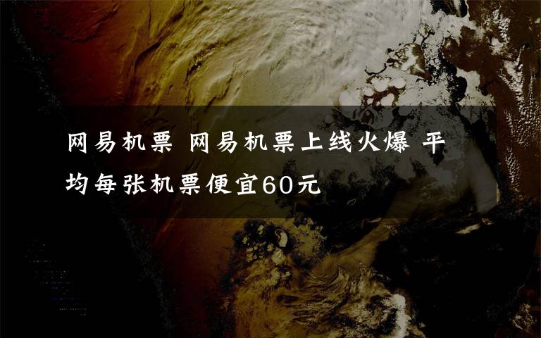 网易机票 网易机票上线火爆 平均每张机票便宜60元