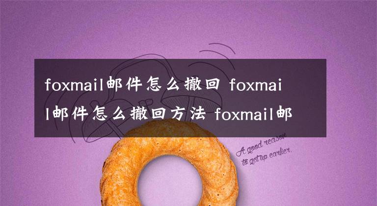 foxmail邮件怎么撤回 foxmail邮件怎么撤回方法 foxmail邮箱邮件如何撤回