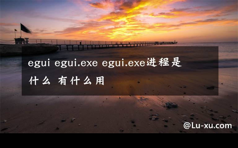 egui egui.exe egui.exe进程是什么 有什么用