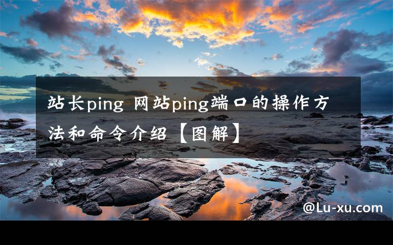 站长ping 网站ping端口的操作方法和命令介绍【图解】