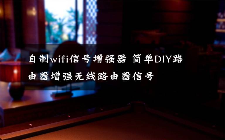 自制wifi信号增强器 简单DIY路由器增强无线路由器信号