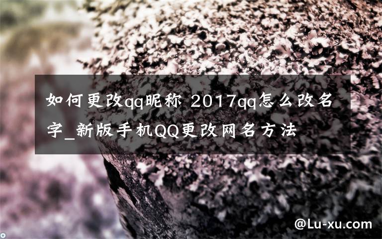 如何更改qq昵称 2017qq怎么改名字_新版手机QQ更改网名方法