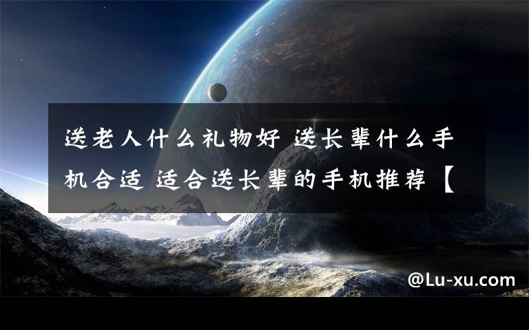 送老人什么礼物好 送长辈什么手机合适 适合送长辈的手机推荐【图文】