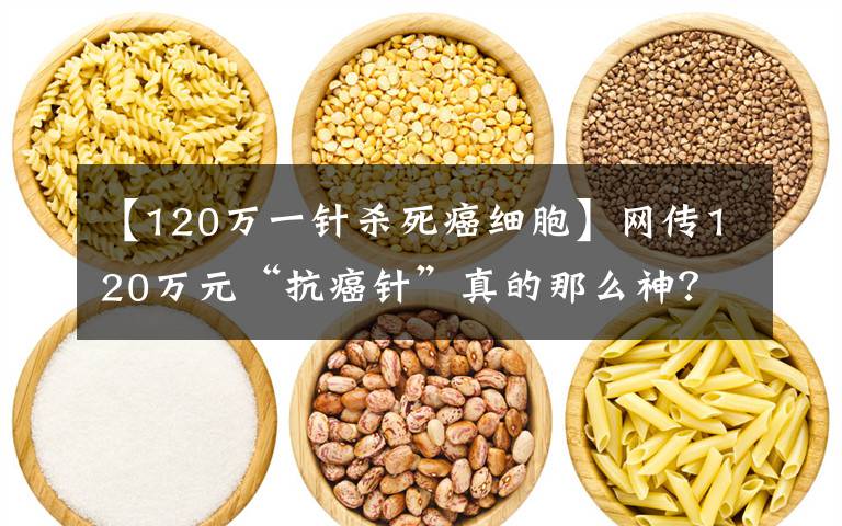 【120万一针杀死癌细胞】网传120万元“抗癌针”真的那么神？河南小伙5年前就体验过了，现在还活得好好的