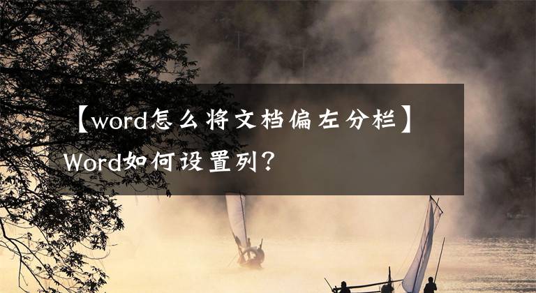 【word怎么将文档偏左分栏】Word如何设置列？