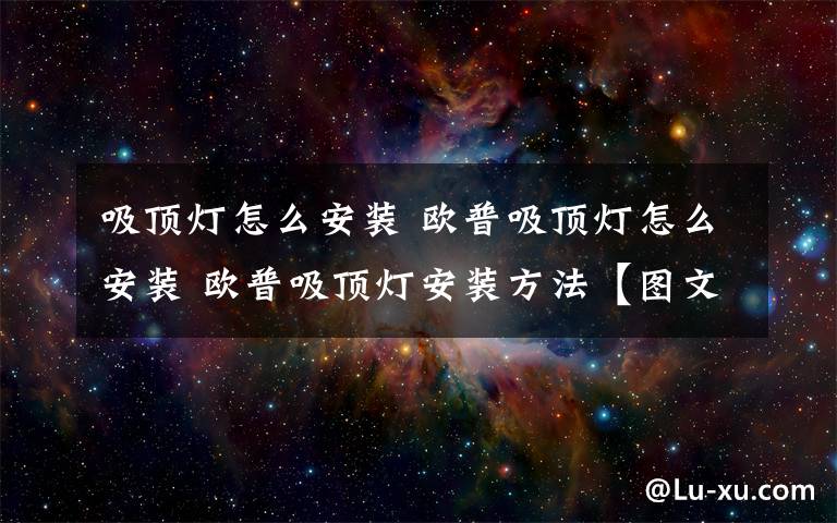 吸顶灯怎么安装 欧普吸顶灯怎么安装 欧普吸顶灯安装方法【图文详解】