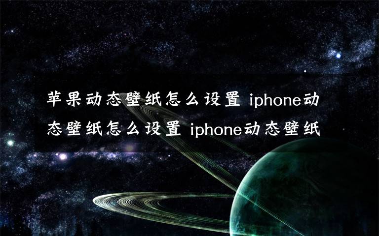 苹果动态壁纸怎么设置 iphone动态壁纸怎么设置 iphone动态壁纸设置方法【详解】