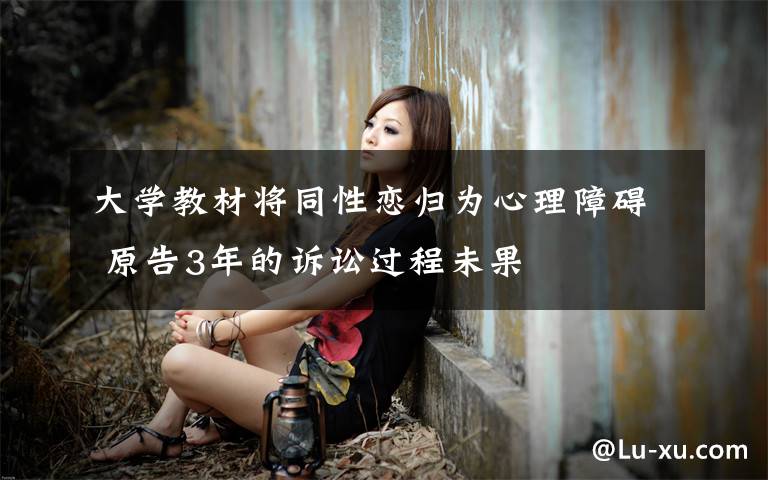 大学教材将同性恋归为心理障碍 原告3年的诉讼过程未果