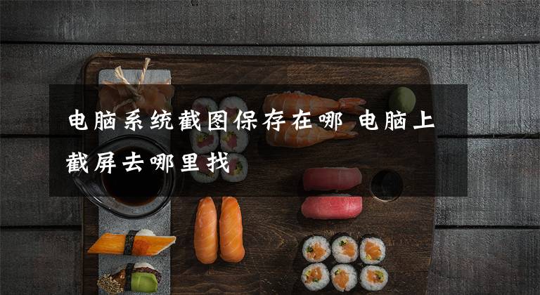 电脑系统截图保存在哪 电脑上截屏去哪里找