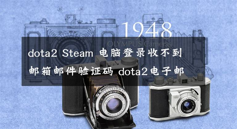 dota2 Steam 电脑登录收不到邮箱邮件验证码 dota2电子邮件验证没反应