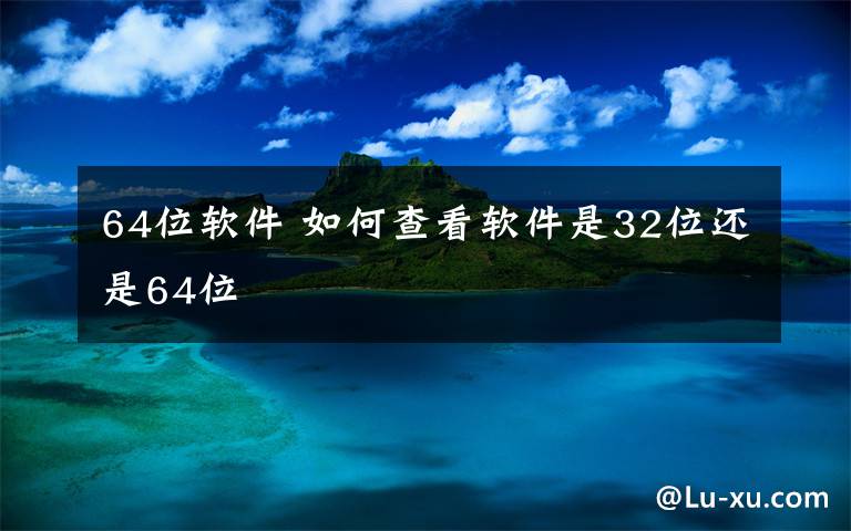 64位软件 如何查看软件是32位还是64位