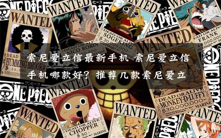 索尼爱立信最新手机 索尼爱立信手机哪款好？推荐几款索尼爱立信最新手机