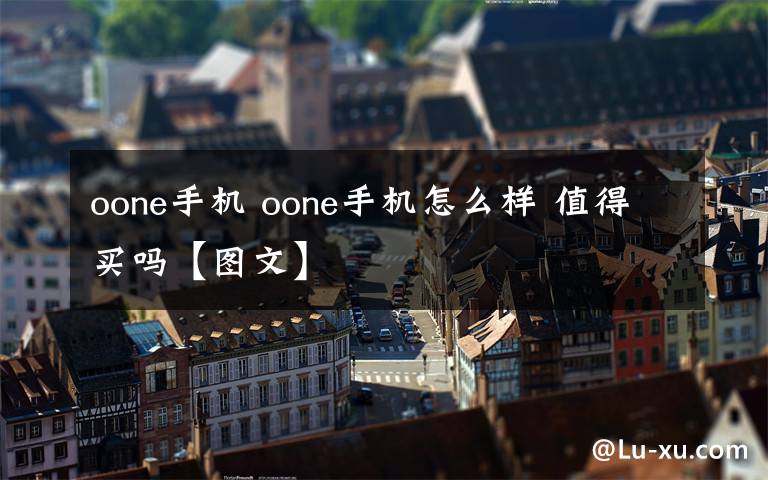 oone手机 oone手机怎么样 值得买吗【图文】