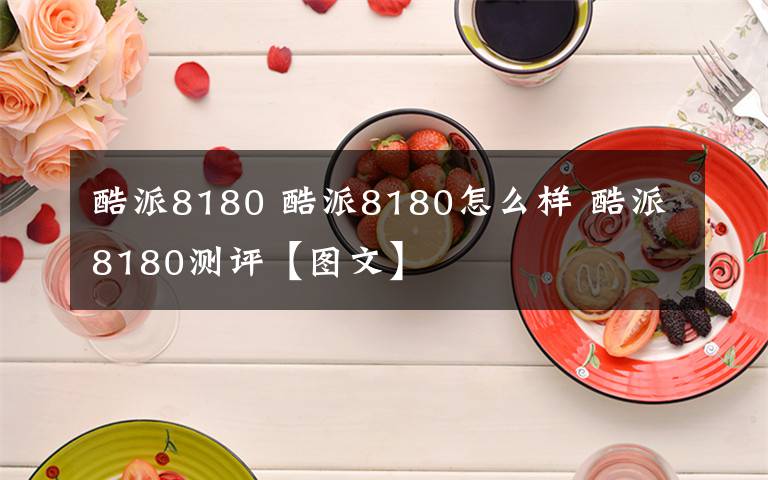 酷派8180 酷派8180怎么样 酷派8180测评【图文】