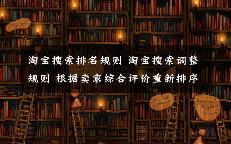 淘宝搜索排名规则 淘宝搜索调整规则 根据卖家综合评价重新排序