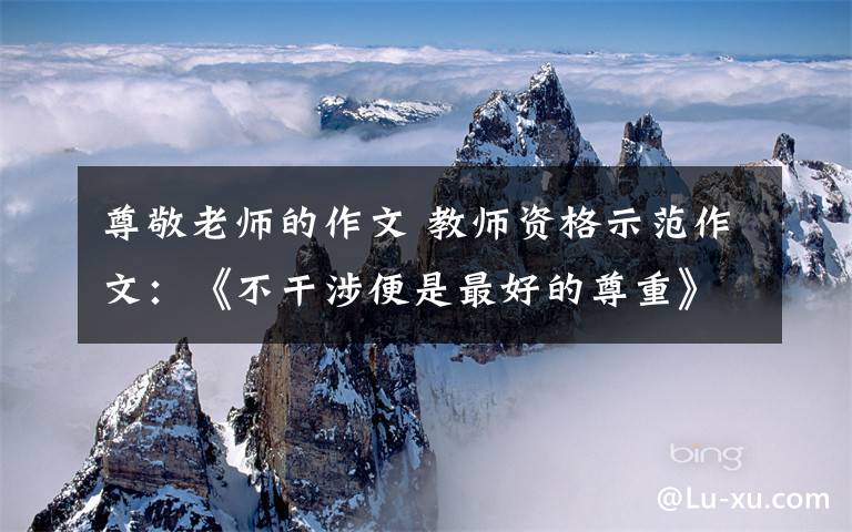 尊敬老师的作文 教师资格示范作文：《不干涉便是最好的尊重》