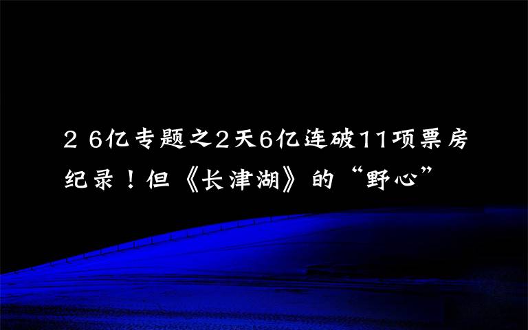 2 6亿专题之2天6亿连破11项票房纪录！但《长津湖》的“野心”不止于此