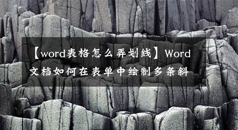 【word表格怎么弄划线】Word文档如何在表单中绘制多条斜线并添加字符？