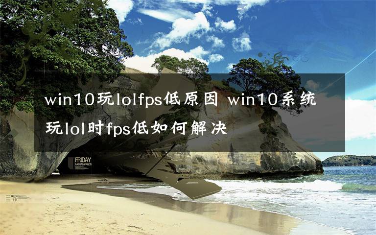 win10玩lolfps低原因 win10系统玩lol时fps低如何解决