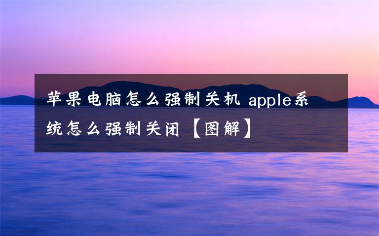 苹果电脑怎么强制关机 apple系统怎么强制关闭【图解】