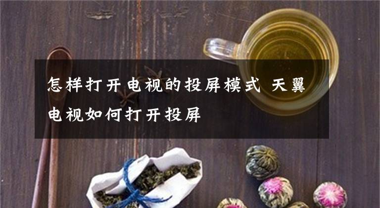 怎样打开电视的投屏模式 天翼电视如何打开投屏