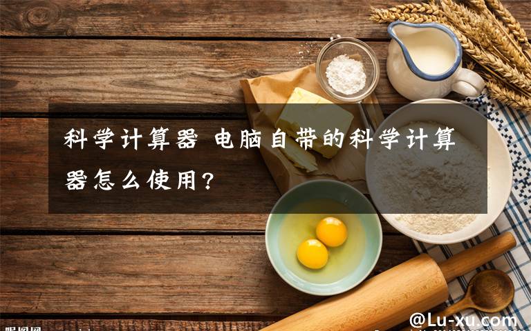 科学计算器 电脑自带的科学计算器怎么使用?