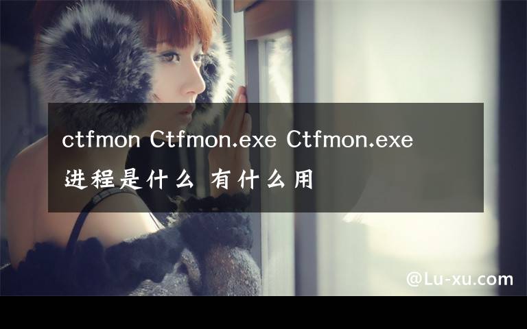 ctfmon Ctfmon.exe Ctfmon.exe进程是什么 有什么用