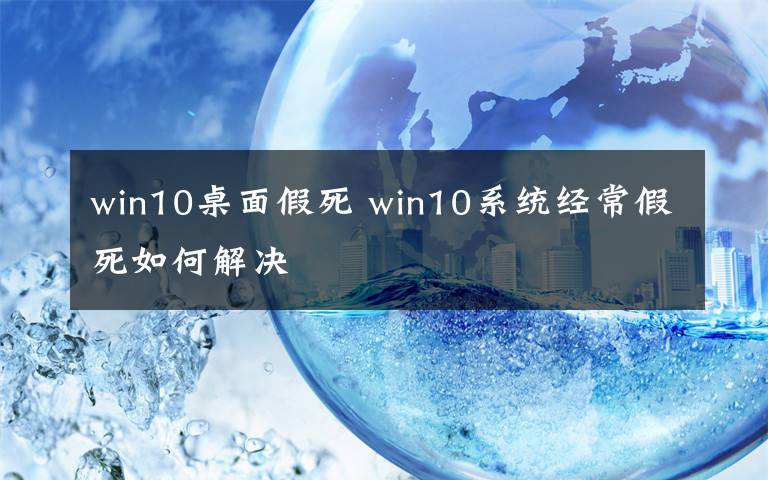 win10桌面假死 win10系统经常假死如何解决