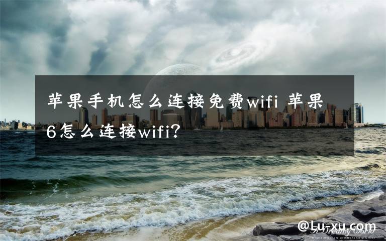 苹果手机怎么连接免费wifi 苹果6怎么连接wifi？