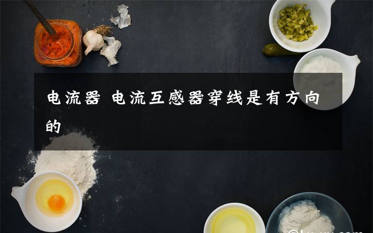 电流器 电流互感器穿线是有方向的