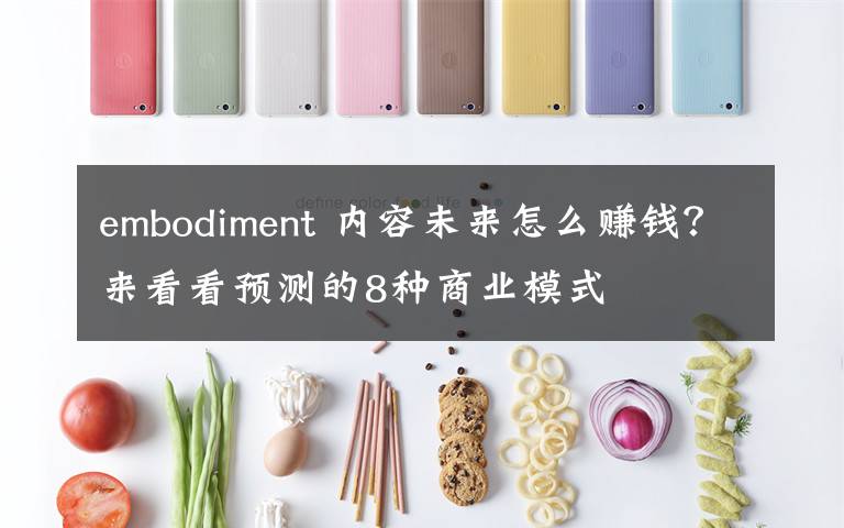 embodiment 内容未来怎么赚钱？来看看预测的8种商业模式