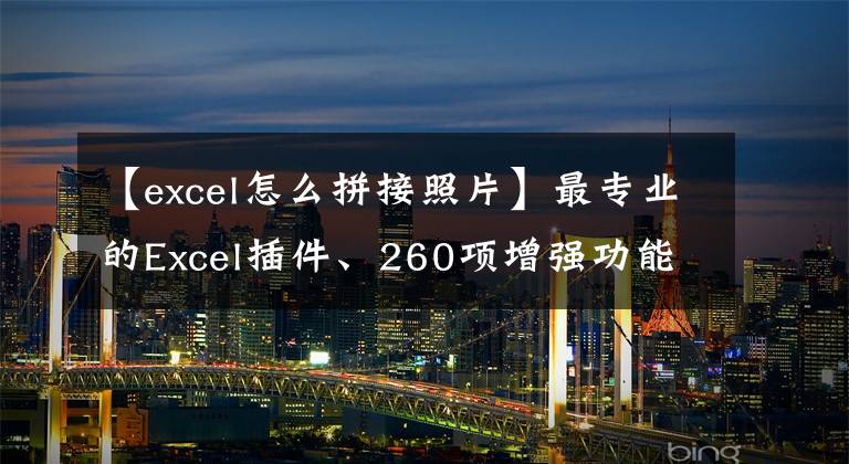 【excel怎么拼接照片】最专业的Excel插件、260项增强功能，以及对Excel和WPS的同步支持