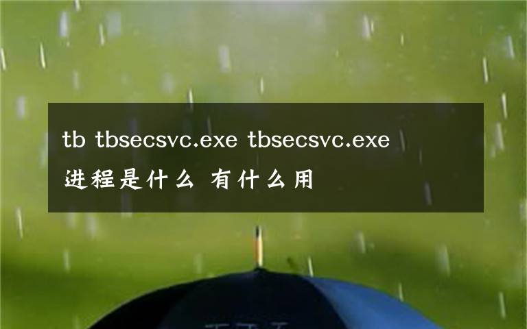 tb tbsecsvc.exe tbsecsvc.exe进程是什么 有什么用