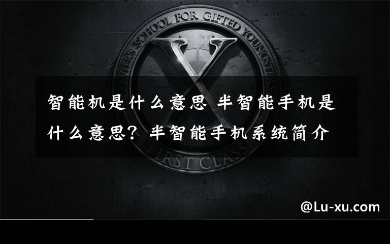 智能机是什么意思 半智能手机是什么意思？半智能手机系统简介