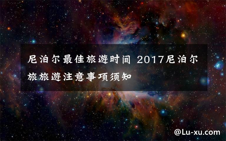 尼泊尔最佳旅游时间 2017尼泊尔旅旅游注意事项须知