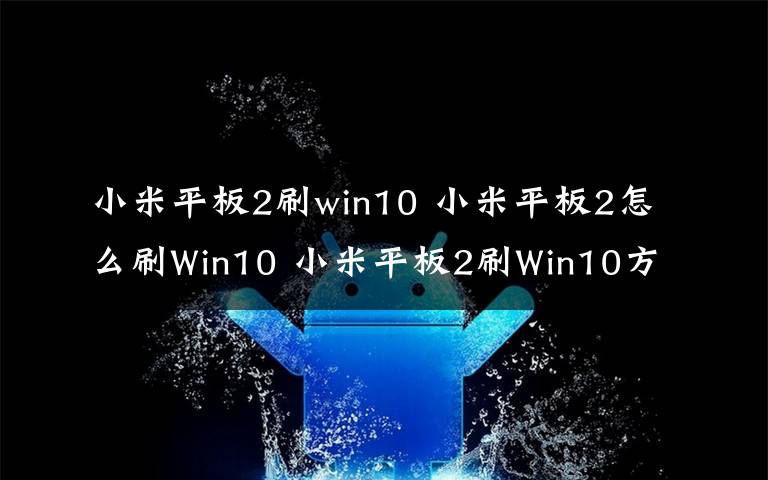 小米平板2刷win10 小米平板2怎么刷Win10 小米平板2刷Win10方法【教程】