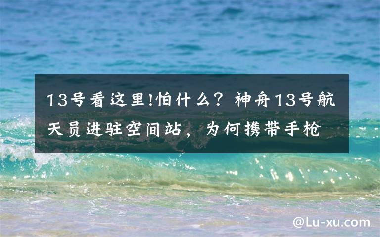 13号看这里!怕什么？神舟13号航天员进驻空间站，为何携带手枪？谨记苏联教训