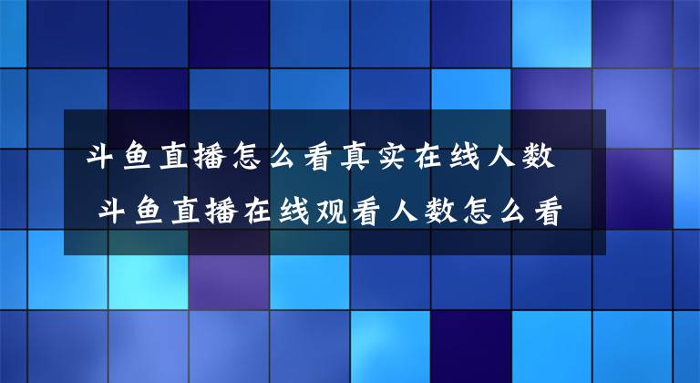 斗鱼直播怎么看真实在线人数 斗鱼直播在线观看人数怎么看
