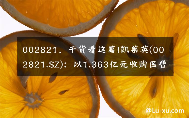 002821，干货看这篇!凯莱英(002821.SZ)：以1.363亿元收购医普科诺100%股权