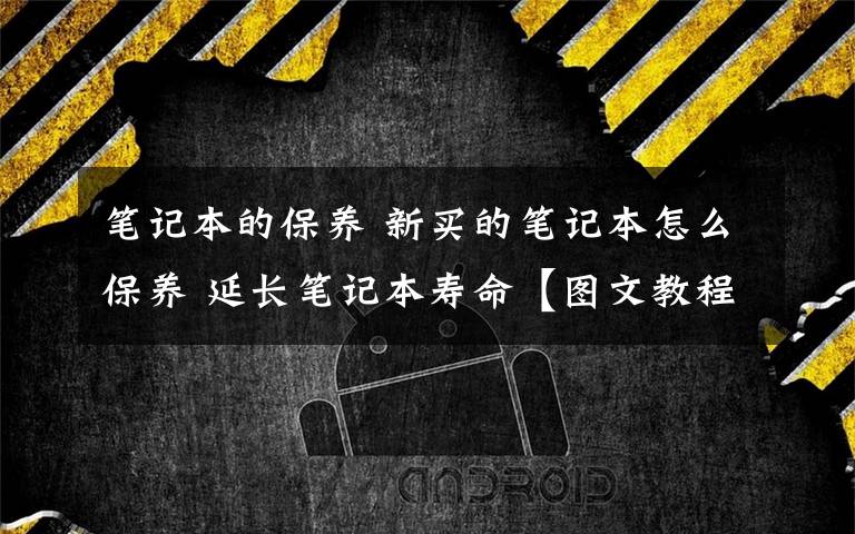 笔记本的保养 新买的笔记本怎么保养 延长笔记本寿命【图文教程】