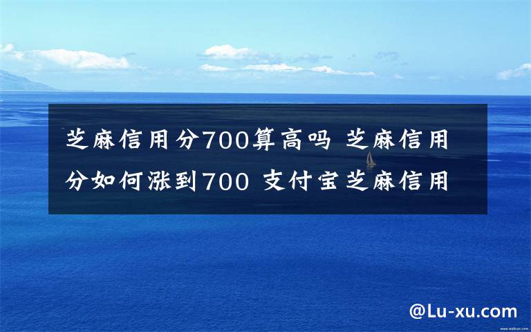 芝麻信用分700算高吗 芝麻信用分如何涨到700 支付宝芝麻信用分达到700方法