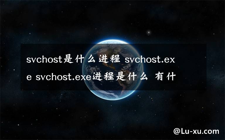 svchost是什么进程 svchost.exe svchost.exe进程是什么 有什么用