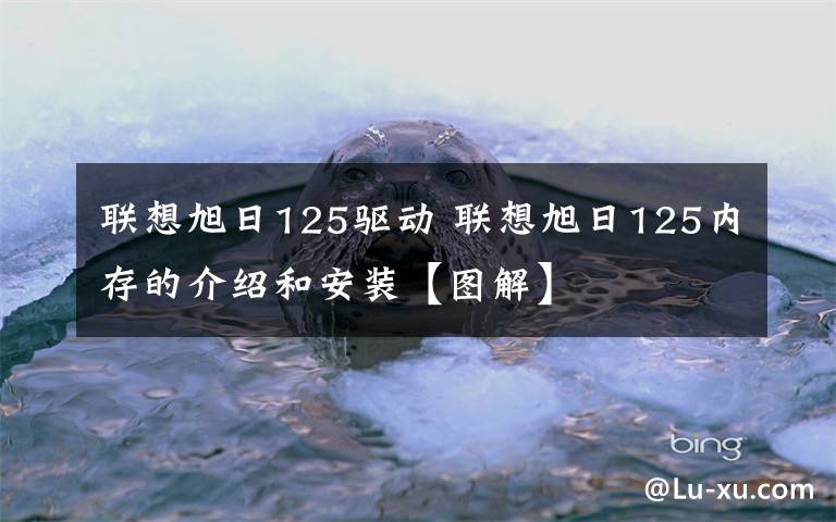 联想旭日125驱动 联想旭日125内存的介绍和安装【图解】