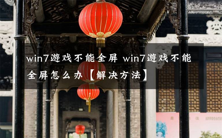 win7游戏不能全屏 win7游戏不能全屏怎么办【解决方法】