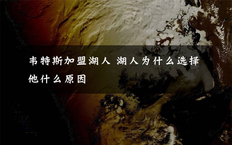 韦特斯加盟湖人 湖人为什么选择他什么原因