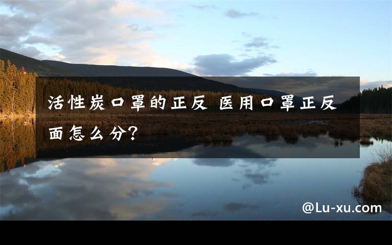 活性炭口罩的正反 医用口罩正反面怎么分？