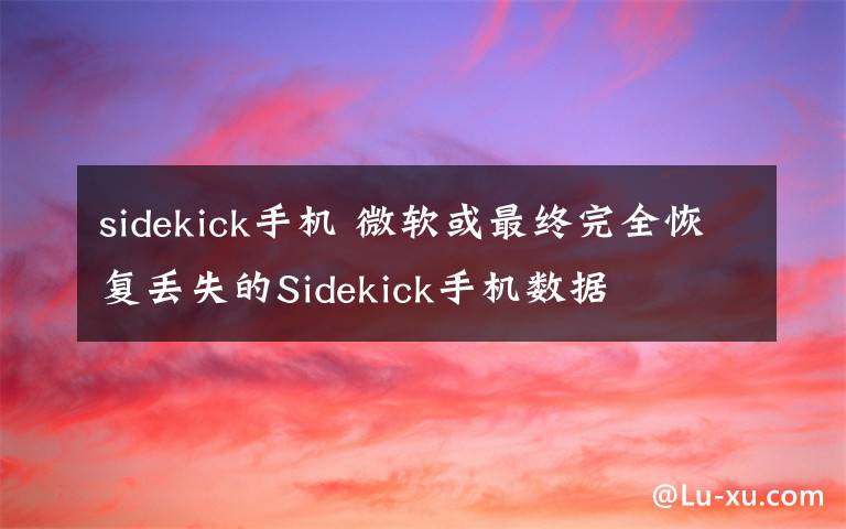 sidekick手机 微软或最终完全恢复丢失的Sidekick手机数据