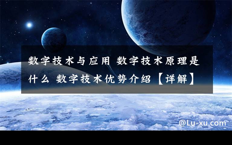 数字技术与应用 数字技术原理是什么 数字技术优势介绍【详解】